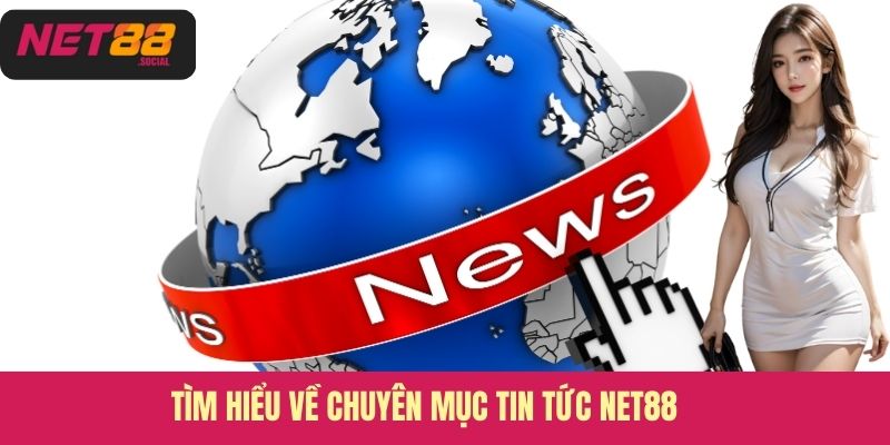 Tìm hiểu về chuyên mục tin tức Net88